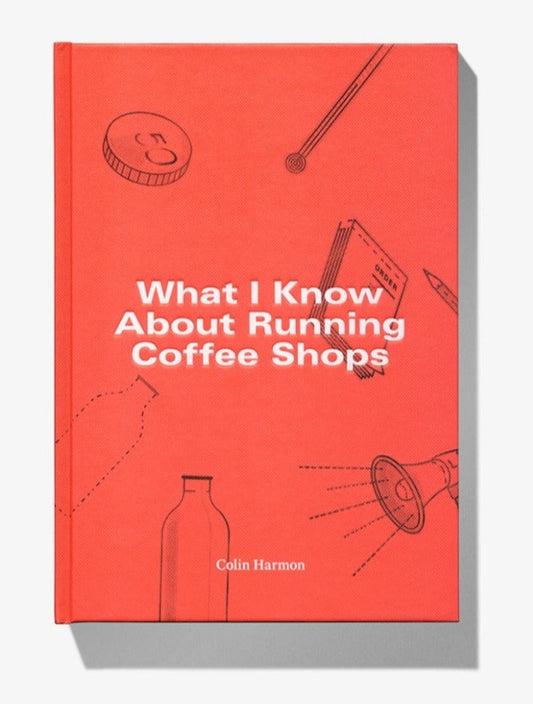 WHAT I KNOW ABOUT RUNNING COFFEE SHOPS - COLIN HARMON